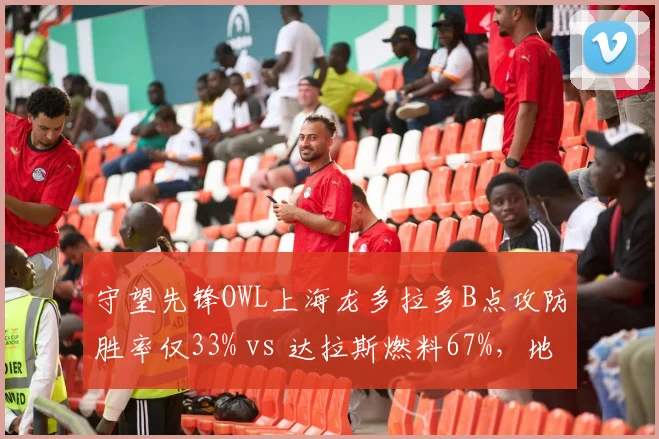 守望先锋OWL上海龙多拉多B点攻防胜率仅33% vs 达拉斯燃料67%,地图控制权争夺白热化