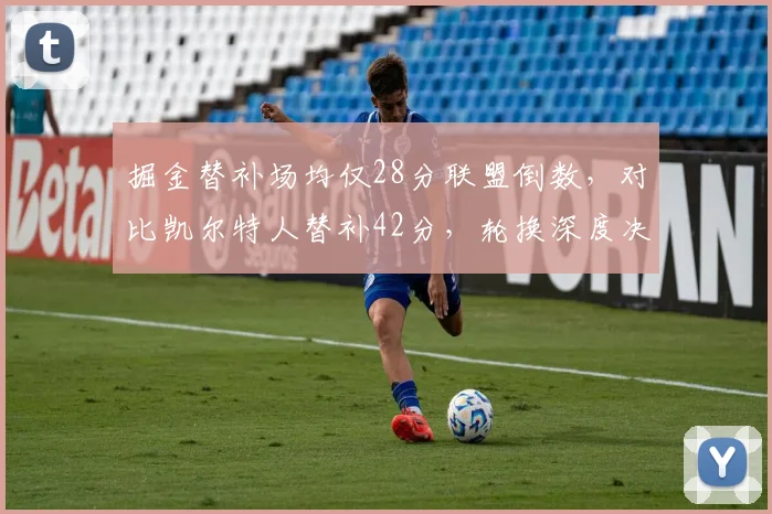 掘金替补场均仅28分联盟倒数，对比凯尔特人替补42分，轮换深度决定冠军归属