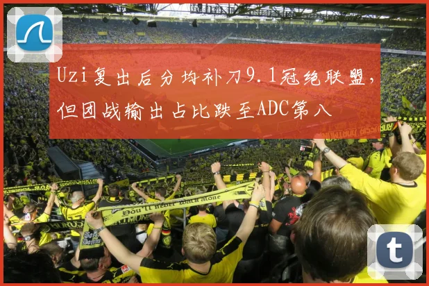 Uzi复出后分均补刀9.1冠绝联盟,但团战输出占比跌至ADC第八