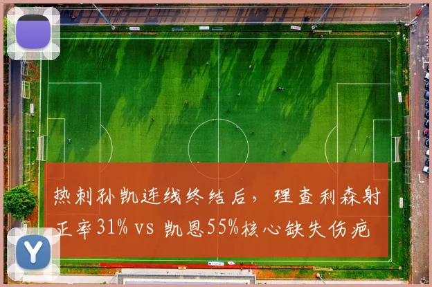 热刺孙凯连线终结后,理查利森射正率31% vs 凯恩55%核心缺失伤疤