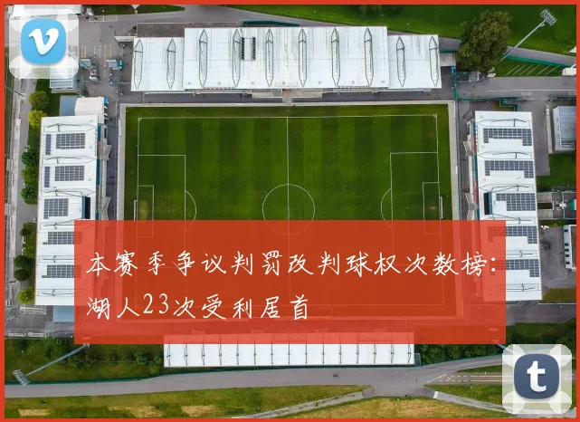 本赛季争议判罚改判球权次数榜:湖人23次受利居首